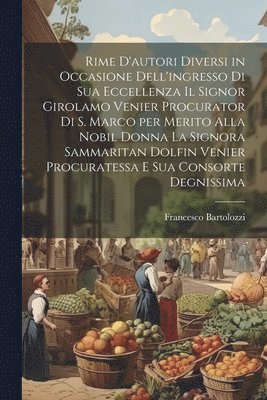 Francesco Bartolozzi - Rime d'autori diversi in occasione dell'ingresso di Sua Eccellenza il signor Girolamo Venier procurator di S. Marco per merito alla nobil donna la signora Sammaritan Dolfin Venier procuratessa e sua consorte degnissima, Häftad