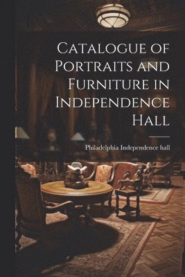 Catalogue of Portraits and Furniture in Independence Hall 1