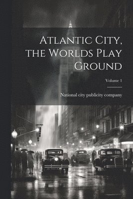 Atlantic City, the Worlds Play Ground; Volume 1 1