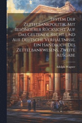 Adolph Wagner - System der Zettelbankpolitik, mit besonderer Rücksicht auf das geltende Recht und auf deutsche Verhältnisse. Ein Handbuch des Zettelbankwesens, Zweite Ausgabe, Häftad