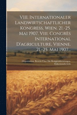 bokomslag VIII. Internationaler Landwirtschaftlicher Kongress, Wien. 21.-25. Mai 1907. Viii. Congrs International D'agriculture, Vienne. 21.-25. Mai 1907...