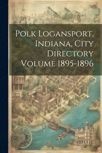 bokomslag Polk Logansport, Indiana, City Directory Volume 1895-1896