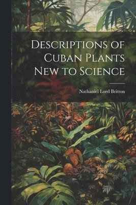 Nathaniel Lord Britton - Descriptions of Cuban Plants new to Science, Häftad