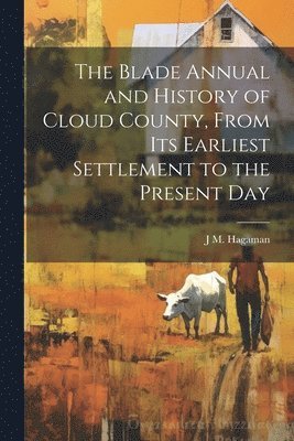 bokomslag Blade Annual and History of Cloud County, From its Earliest Settlement to the Present Day