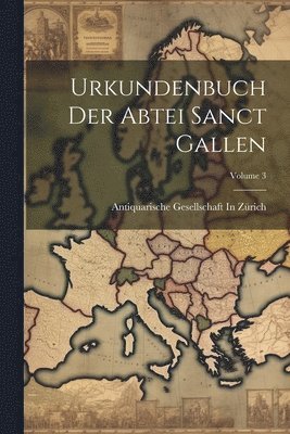 Antiquarische Gesellschaft In Zürich - Urkundenbuch Der Abtei Sanct Gallen; Volume 3, Häftad