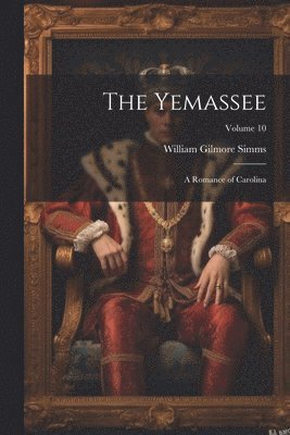 bokomslag The Yemassee: A Romance of Carolina; Volume 10