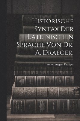 bokomslag Historische Syntax der lateinischen Sprache von Dr. A. Draeger.