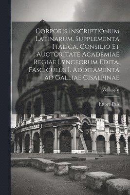 bokomslag Corporis inscriptionum latinarum. Supplementa Italica, consilio et auctoritate Academiae regiae lynceorum edita. Fasciculus I. Additamenta ad Galliae cisalpinae; Volume V