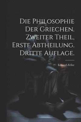 bokomslag Die Philosophie der Griechen. Zweiter Theil, Erste Abtheilung. Dritte Auflage.