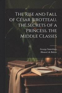 bokomslag The Rise and Fall of Csar Birotteau. the Secrets of a Princess. the Middle Classes