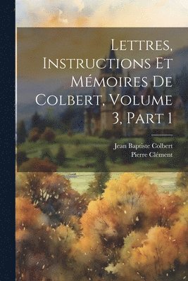 bokomslag Lettres, Instructions Et Mmoires De Colbert, Volume 3, part 1