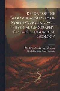 bokomslag Report of the Geological Survey of North Carolina. Vol. I. Physical Geography, Resumé, Economical Geology