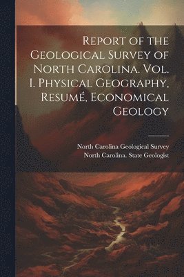 bokomslag Report of the Geological Survey of North Carolina. Vol. I. Physical Geography, Resumé, Economical Geology