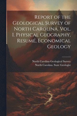 Report of the Geological Survey of North Carolina. Vol. I. Physical Geography, Resum, Economical Geology 1