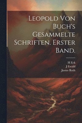 Leopold Von Buch, J Ewald, Justus Roth - Leopold von Buch's gesammelte Schriften. Erster Band., Häftad