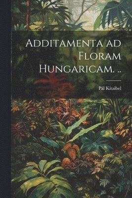 bokomslag Additamenta ad floram Hungaricam. ..