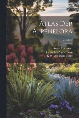 Deutscher Alpenverein, K W Von 1850-1928 Dalla Torre, Anton Hartinger - Atlas der Alpenflora; Volume 3, Häftad