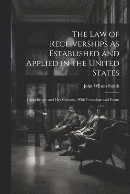 The Law of Receiverships As Established and Applied in the United States 1