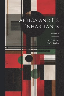 Elisée Reclus, A H 1833-1912 Keane - Africa and its Inhabitants; Volume 3, Häftad