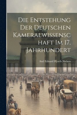 bokomslag Entstehung der deutschen Kameralwissenschaft im 17. Jahrhundert