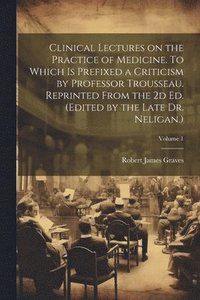 bokomslag Clinical Lectures on the Practice of Medicine. To Which is Prefixed a Criticism by Professor Trousseau. Reprinted From the 2d ed. (Edited by the Late Dr. Neligan.); Volume 1