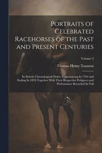 bokomslag Portraits of Celebrated Racehorses of the Past and Present Centuries: In Strictly Chronological Order, Commencing In 1702 and Ending In 1870 Together