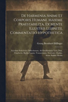 De Harmenia Animi Et Corporis Humani, Maxime Praestabilita, Ex Mente Illustris Leibnitii, Commentatio Hypothetica 1