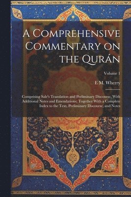 Comprehensive Commentary on the Qurán; Comprising Sale's Translation and Preliminary Discourse, With Additional Notes and Emendations; Together With a Complete Index to the Text, Preliminary Discourse, and Notes; Volume 1