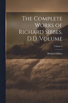 Richard Sibbes - Complete Works of Richard Sibbes, D.D. Volume; Volume 6, Häftad