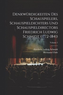 Denkwrdigkeiten des Schauspielers, Schauspieldichters und Schauspieldirectors Friedrich Ludwig Schmidt (1772-1841); Volume 1 1