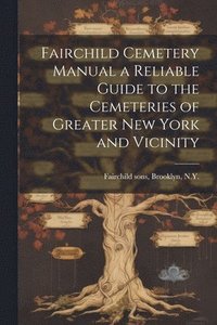 bokomslag Fairchild Cemetery Manual a Reliable Guide to the Cemeteries of Greater New York and Vicinity