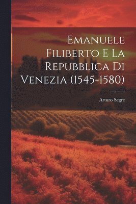 Emanuele Filiberto e la Repubblica di Venezia (1545-1580) 1