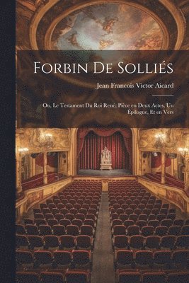 bokomslag Forbin de Sollis; ou, Le testament du roi Ren; pice en deux actes, un pilogue, et en vers