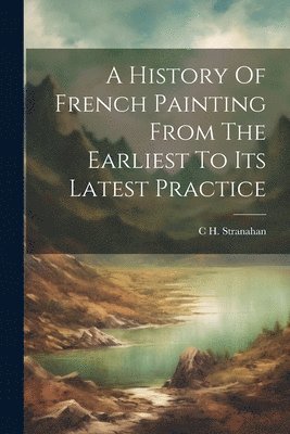 A History Of French Painting From The Earliest To Its Latest Practice 1