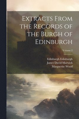 Extracts From the Records of the Burgh of Edinburgh; Volume 2 1