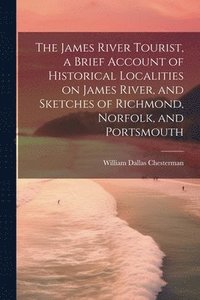 bokomslag The James River Tourist, a Brief Account of Historical Localities on James River, and Sketches of Richmond, Norfolk, and Portsmouth