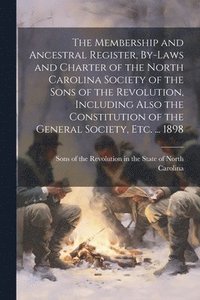 bokomslag The Membership and Ancestral Register, By-laws and Charter of the North Carolina Society of the Sons of the Revolution, Including Also the Constitution of the General Society, etc. ... 1898