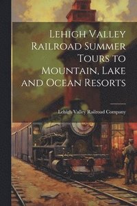bokomslag Lehigh Valley Railroad Summer Tours to Mountain, Lake and Ocean Resorts
