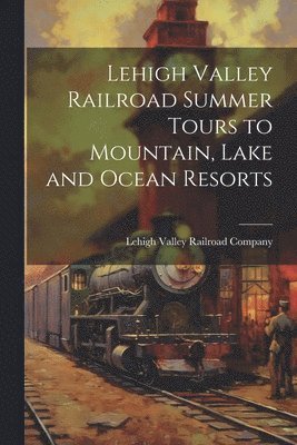 Lehigh Valley Railroad Summer Tours to Mountain, Lake and Ocean Resorts 1