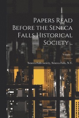 Papers Read Before the Seneca Falls Historical Society ..; Volume 1 1