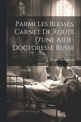 bokomslag Parmi les blesss, carnet de route d'une aide-doctoresse russe