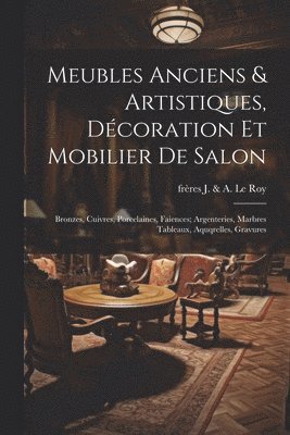 bokomslag Meubles anciens & artistiques, décoration et mobilier de salon; bronzes, cuivres, porcelaines, faiences; argenteries, marbres tableaux, aquqrelles, gravures