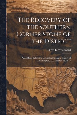 bokomslag Recovery of the Southern Corner Stone of the District; Paper Read Before the Columbia Historical Society of Washington, D.C., March 18, 1915