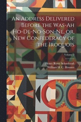 Henry Rowe Schoolcraft, William H C 1814-1877 Hosmer, William H. C. 1814-1877 Hosmer, William H C Hosmer - Address Delivered Before the Was-ah Ho-de-no-son-ne, or, New Confederacy of the Iroquois; Volume 2, Häftad