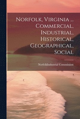 bokomslag Norfolk, Virginia ... Commercial, Industrial, Historical, Geographical, Social