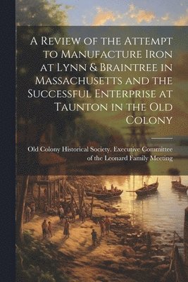 bokomslag Review of the Attempt to Manufacture Iron at Lynn & Braintree in Massachusetts and the Successful Enterprise at Taunton in the old Colony