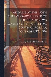 bokomslag Address at the 175th Anniversary Dinner of the St. Andrew's Society of Charleston, South Carolina, November 30, 1904