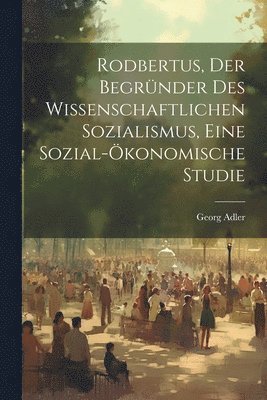 Georg Adler - Rodbertus, der Begründer des wissenschaftlichen Sozialismus, eine sozial-ökonomische Studie, Häftad
