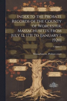 bokomslag Index to the Probate Records of the County of Worcester, Massachusetts, From July 12, 1731 to [January 1, 1920]; Volume 4