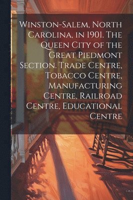 bokomslag Winston-Salem, North Carolina, in 1901. The Queen City of the Great Piedmont Section. Trade Centre, Tobacco Centre, Manufacturing Centre, Railroad Centre, Educational Centre